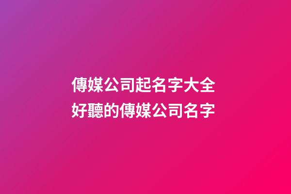 傳媒公司起名字大全 好聽的傳媒公司名字